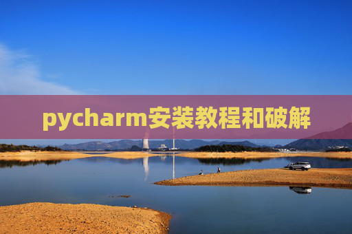 pycharm安装教程和破解 pycharm安装教程和破解